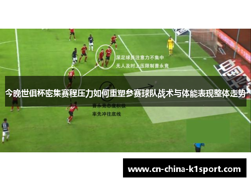 今晚世俱杯密集赛程压力如何重塑参赛球队战术与体能表现整体走势