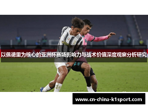 以佩德里为核心的亚洲杯赛场影响力与战术价值深度观察分析研究