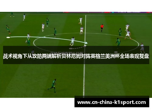 战术视角下从攻防两端解析贝林厄姆对阵英格兰美洲杯全场表现复盘