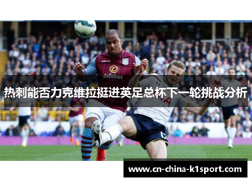 热刺能否力克维拉挺进英足总杯下一轮挑战分析