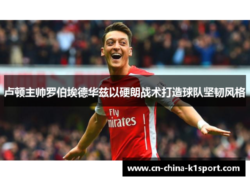 卢顿主帅罗伯埃德华兹以硬朗战术打造球队坚韧风格 卢顿主帅罗伯埃德华兹以硬朗战术打造球队坚韧风格