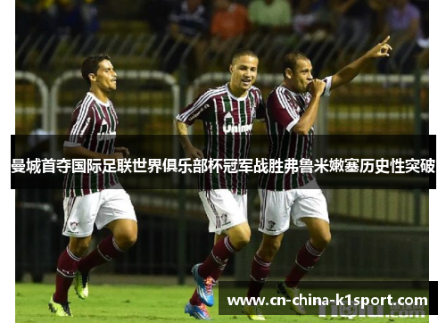 曼城首夺国际足联世界俱乐部杯冠军战胜弗鲁米嫩塞历史性突破