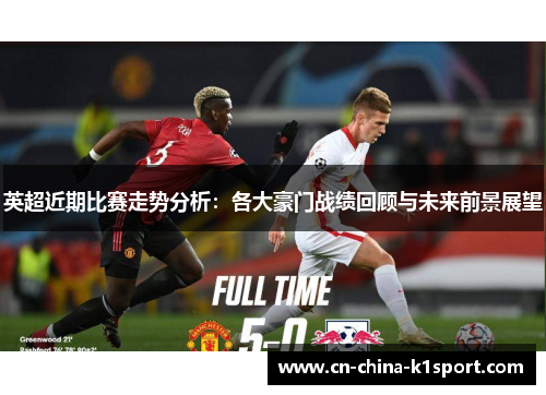 英超近期比赛走势分析：各大豪门战绩回顾与未来前景展望