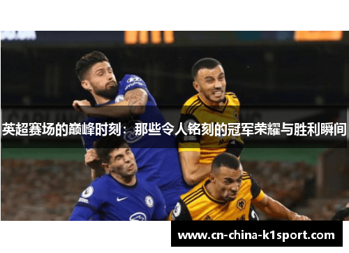 英超赛场的巅峰时刻：那些令人铭刻的冠军荣耀与胜利瞬间