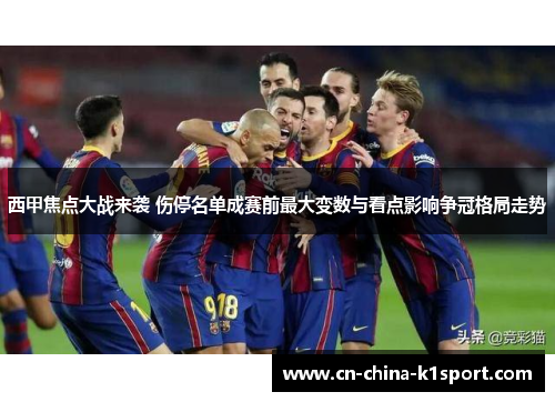 西甲焦点大战来袭 伤停名单成赛前最大变数与看点影响争冠格局走势