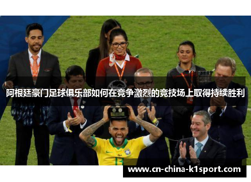 阿根廷豪门足球俱乐部如何在竞争激烈的竞技场上取得持续胜利