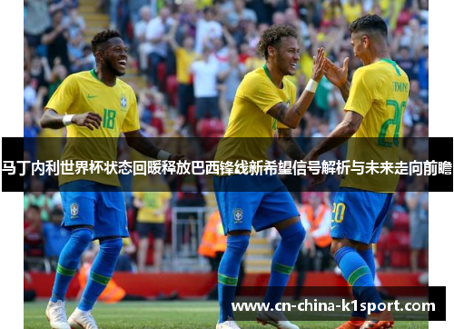 马丁内利世界杯状态回暖释放巴西锋线新希望信号解析与未来走向前瞻