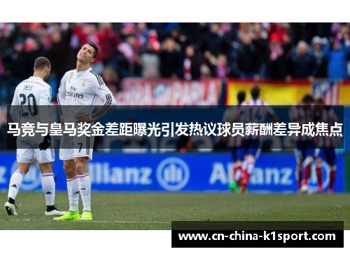 马竞与皇马奖金差距曝光引发热议球员薪酬差异成焦点