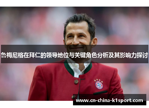 鲁梅尼格在拜仁的领导地位与关键角色分析及其影响力探讨